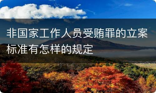 非国家工作人员受贿罪的立案标准有怎样的规定