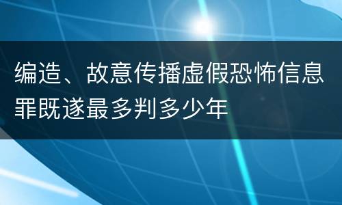 编造、故意传播虚假恐怖信息罪既遂最多判多少年