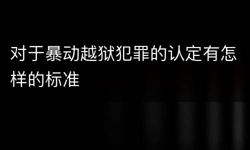 对于暴动越狱犯罪的认定有怎样的标准