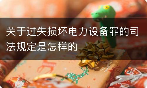 关于过失损坏电力设备罪的司法规定是怎样的