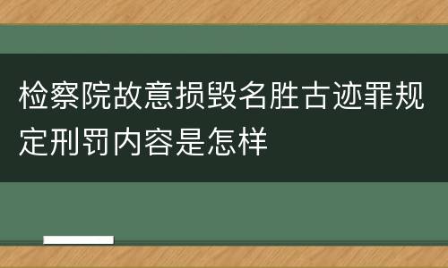 检察院故意损毁名胜古迹罪规定刑罚内容是怎样