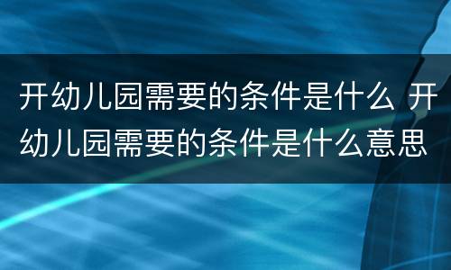 开幼儿园需要的条件是什么 开幼儿园需要的条件是什么意思