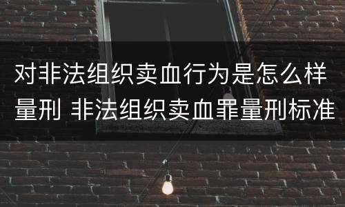 对非法组织卖血行为是怎么样量刑 非法组织卖血罪量刑标准