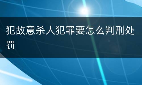 犯故意杀人犯罪要怎么判刑处罚