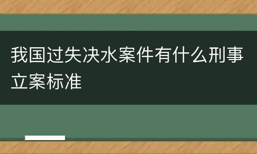 我国过失决水案件有什么刑事立案标准