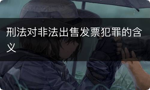 刑法对非法出售发票犯罪的含义