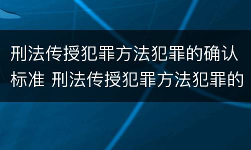 刑法传授犯罪方法犯罪的确认标准 刑法传授犯罪方法犯罪的确认标准是什么