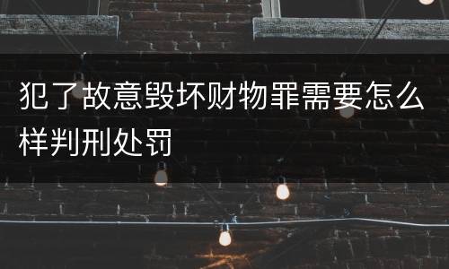 犯了故意毁坏财物罪需要怎么样判刑处罚
