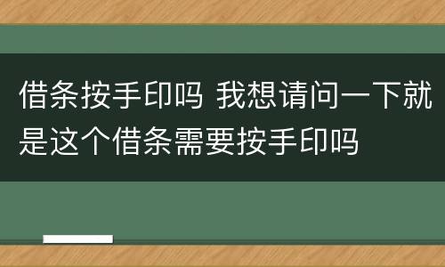 借条按手印吗 我想请问一下就是这个借条需要按手印吗