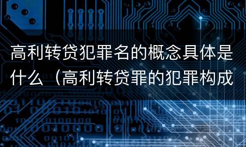 高利转贷犯罪名的概念具体是什么（高利转贷罪的犯罪构成）