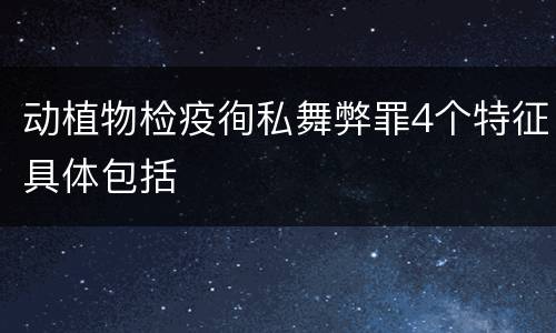 动植物检疫徇私舞弊罪4个特征具体包括