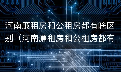 河南廉租房和公租房都有啥区别（河南廉租房和公租房都有啥区别啊）