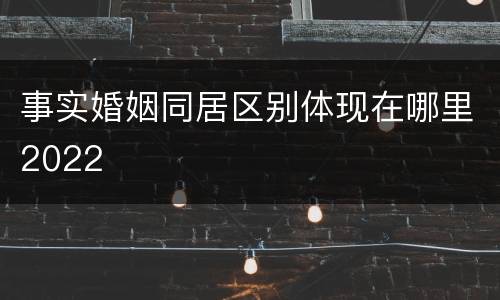 事实婚姻同居区别体现在哪里2022
