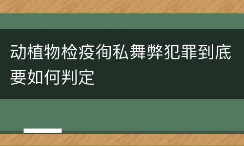 动植物检疫徇私舞弊犯罪到底要如何判定