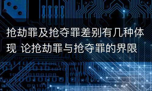 抢劫罪及抢夺罪差别有几种体现 论抢劫罪与抢夺罪的界限