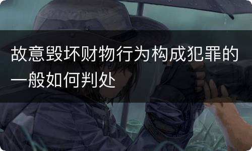 故意毁坏财物行为构成犯罪的一般如何判处