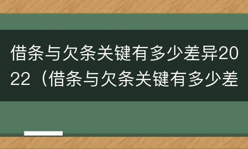 借条与欠条关键有多少差异2022（借条与欠条关键有多少差异2022怎么写）