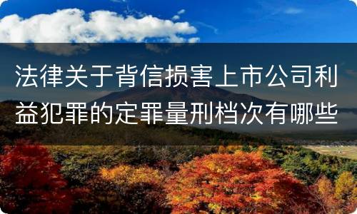法律关于背信损害上市公司利益犯罪的定罪量刑档次有哪些
