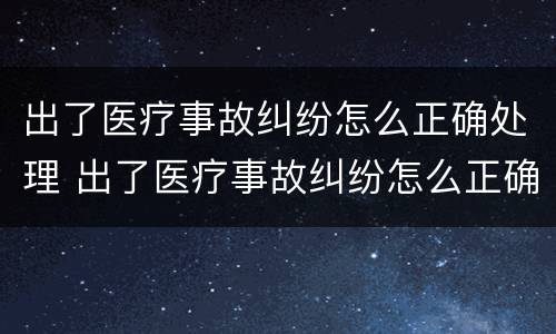 出了医疗事故纠纷怎么正确处理 出了医疗事故纠纷怎么正确处理呢