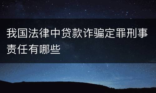 我国法律中贷款诈骗定罪刑事责任有哪些