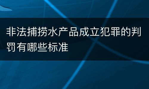 非法捕捞水产品成立犯罪的判罚有哪些标准