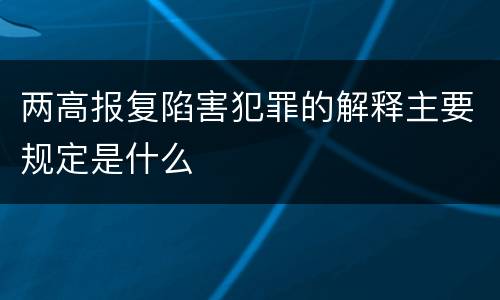 两高报复陷害犯罪的解释主要规定是什么