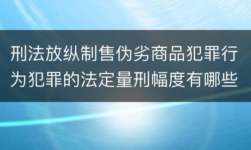 刑法放纵制售伪劣商品犯罪行为犯罪的法定量刑幅度有哪些
