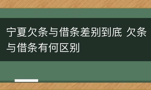 宁夏欠条与借条差别到底 欠条与借条有何区别
