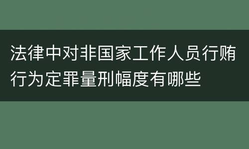 法律中对非国家工作人员行贿行为定罪量刑幅度有哪些