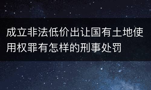 成立非法低价出让国有土地使用权罪有怎样的刑事处罚