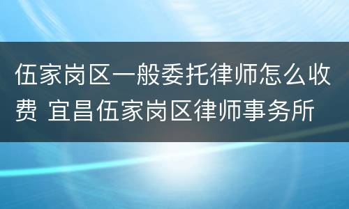 伍家岗区一般委托律师怎么收费 宜昌伍家岗区律师事务所
