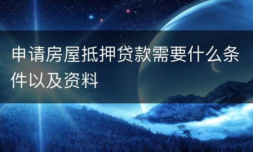 申请房屋抵押贷款需要什么条件以及资料