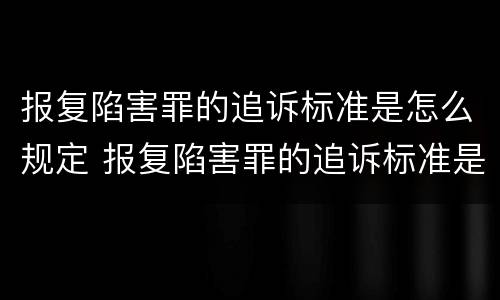 报复陷害罪的追诉标准是怎么规定 报复陷害罪的追诉标准是怎么规定的