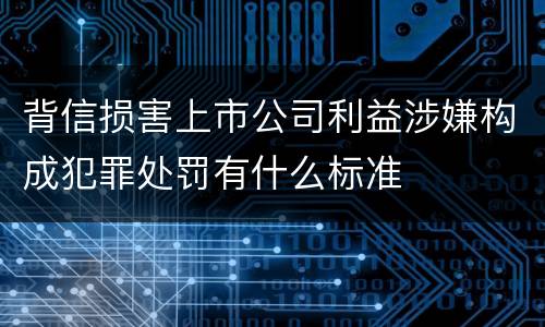 背信损害上市公司利益涉嫌构成犯罪处罚有什么标准