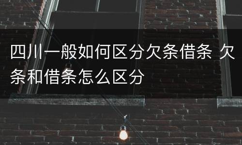 四川一般如何区分欠条借条 欠条和借条怎么区分