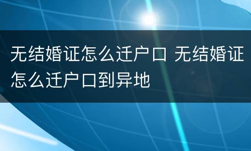 无结婚证怎么迁户口 无结婚证怎么迁户口到异地