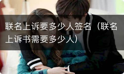 联名上诉要多少人签名（联名上诉书需要多少人）