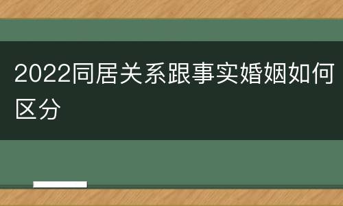 2022同居关系跟事实婚姻如何区分