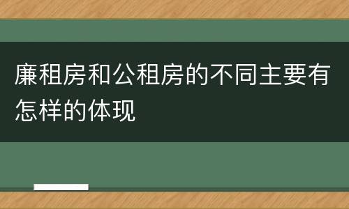 廉租房和公租房的不同主要有怎样的体现