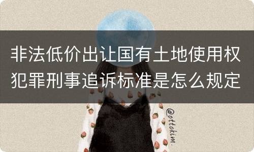 非法低价出让国有土地使用权犯罪刑事追诉标准是怎么规定