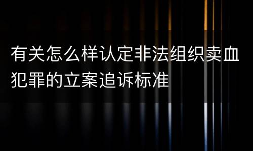有关怎么样认定非法组织卖血犯罪的立案追诉标准
