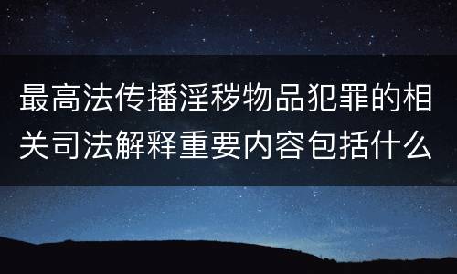 最高法传播淫秽物品犯罪的相关司法解释重要内容包括什么