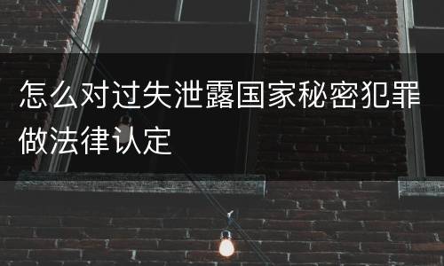 怎么对过失泄露国家秘密犯罪做法律认定
