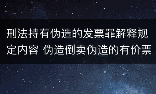 刑法持有伪造的发票罪解释规定内容 伪造倒卖伪造的有价票证罪司法解释