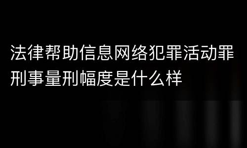 法律帮助信息网络犯罪活动罪刑事量刑幅度是什么样