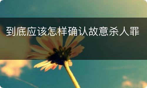 到底应该怎样确认故意杀人罪