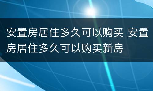 安置房居住多久可以购买 安置房居住多久可以购买新房