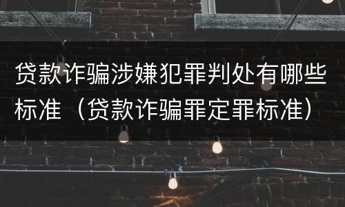 贷款诈骗涉嫌犯罪判处有哪些标准（贷款诈骗罪定罪标准）