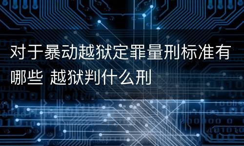对于暴动越狱定罪量刑标准有哪些 越狱判什么刑