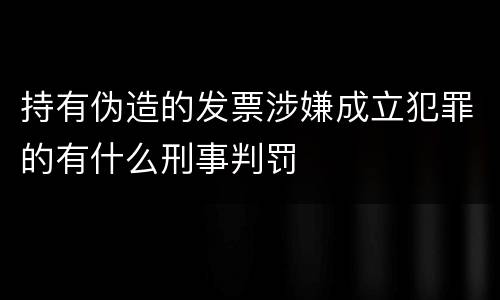持有伪造的发票涉嫌成立犯罪的有什么刑事判罚